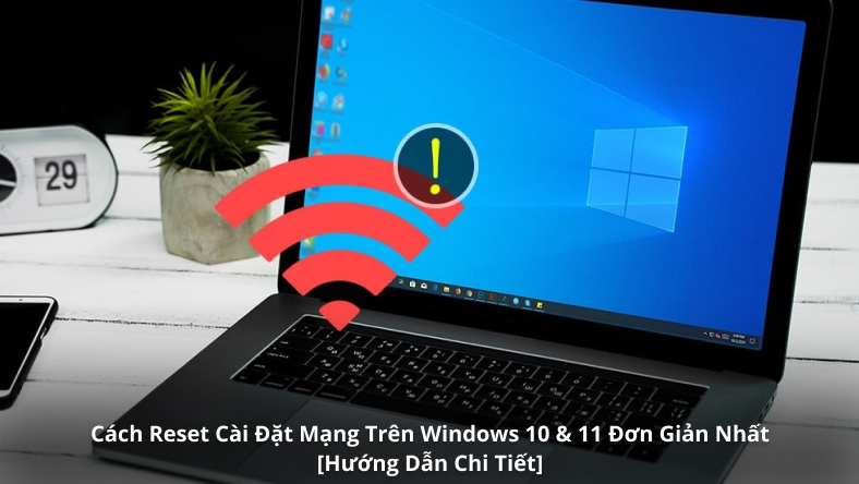 Cách Reset Cài Đặt Mạng Trên Windows 10 & 11 Đơn Giản Nhất [Hướng Dẫn Chi Tiết]