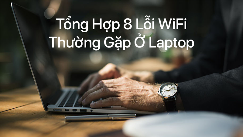Tổng hợp 8 lỗi wifi thường gặp ở laptop