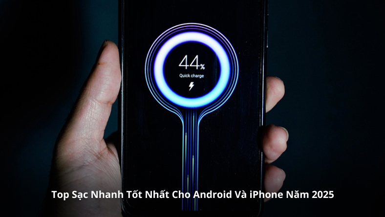 Top Sạc Nhanh Tốt Nhất Cho Android Và iPhone Năm 2025