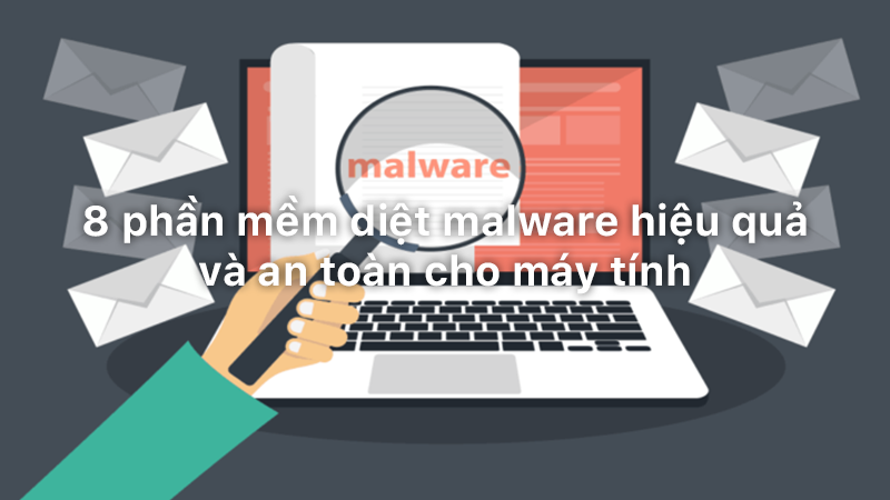 8 phần mềm diệt malware hiệu quả và an toàn cho máy tính