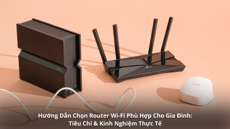 Hướng Dẫn Chọn Router Wi-Fi Phù Hợp Cho Gia Đình: Tiêu Chí & Kinh Nghiệm Thực Tế