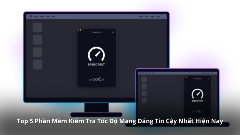 Top 5 Phần Mềm Kiểm Tra Tốc Độ Mạng Đáng Tin Cậy Nhất Hiện Nay