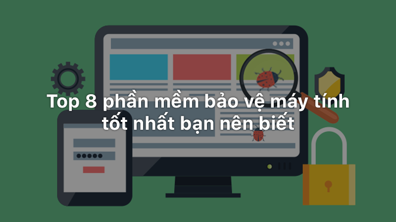 Top 8 phần mềm bảo vệ máy tính tốt nhất bạn nên biết