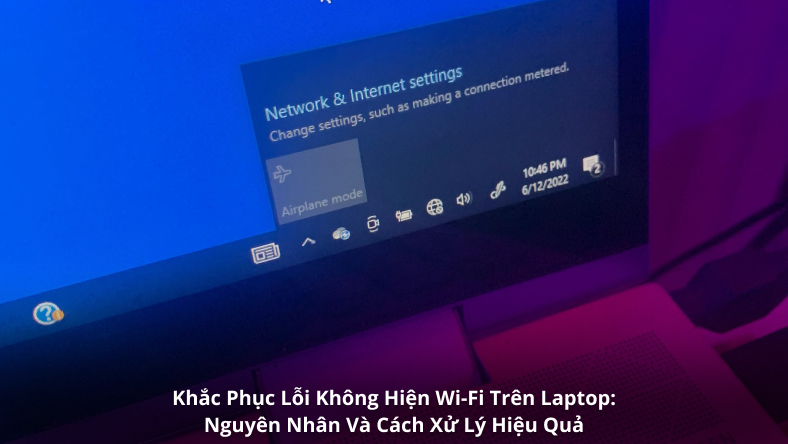 Khắc Phục Lỗi Không Hiện Wi-Fi Trên Laptop: Nguyên Nhân Và Cách Xử Lý Hiệu Quả