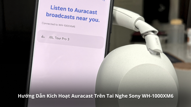 Hướng Dẫn Kích Hoạt Auracast Trên Tai Nghe Sony WH-1000XM6