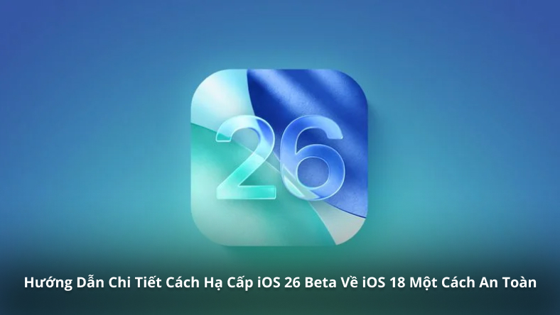 Hướng Dẫn Chi Tiết Cách Hạ Cấp iOS 26 Beta Về iOS 18 Một Cách An Toàn