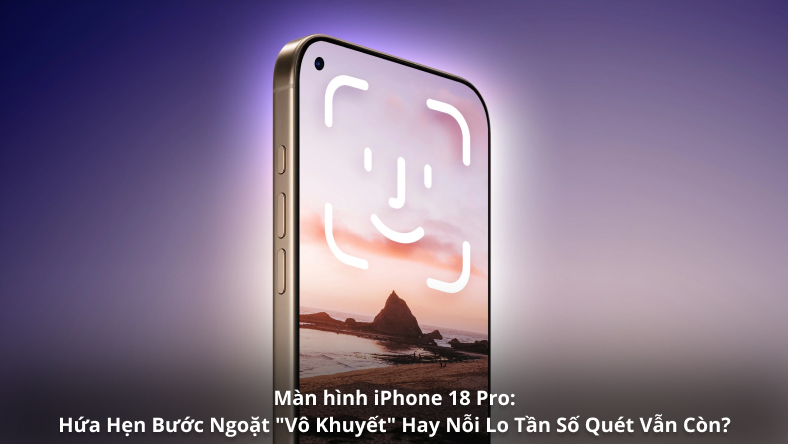 Màn hình iPhone 18 Pro: Hứa Hẹn Bước Ngoặt 'Vô Khuyết' Hay Nỗi Lo Tần Số Quét Vẫn Còn?