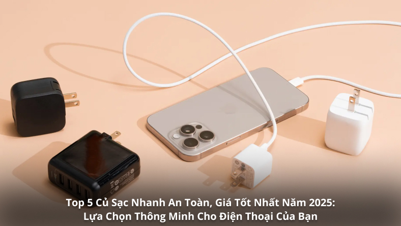 Top 5 Củ Sạc Nhanh An Toàn, Giá Tốt Nhất Năm 2025: Lựa Chọn Thông Minh Cho Điện Thoại Của Bạn