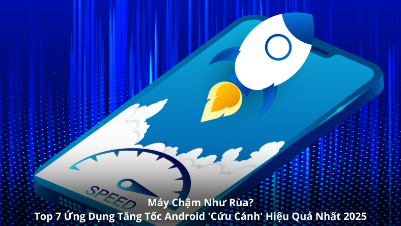 Máy Chậm Như Rùa? Top 7 Ứng Dụng Tăng Tốc Android 'Cứu Cánh' Hiệu Quả Nhất 2025