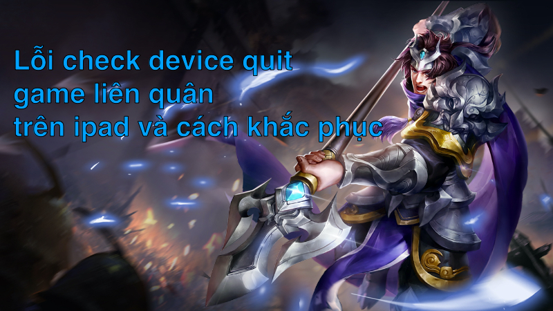 Lỗi check device quit game liên quân trên ipad và cách khắc phục