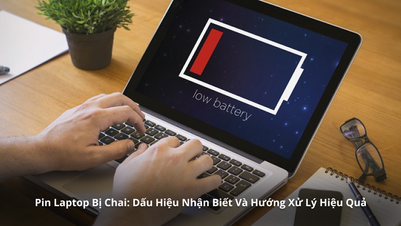 Pin Laptop Bị Chai: Dấu Hiệu Nhận Biết Và Hướng Xử Lý Hiệu Quả