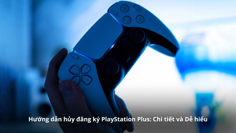 Hướng dẫn hủy đăng ký PlayStation Plus: Chi tiết và Dễ hiểu
