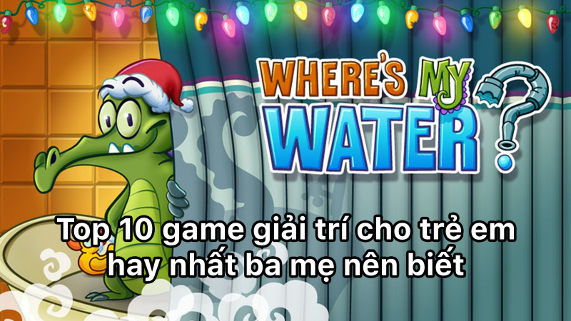 Top 10 game giải trí cho trẻ em hay nhất ba mẹ nên biết
