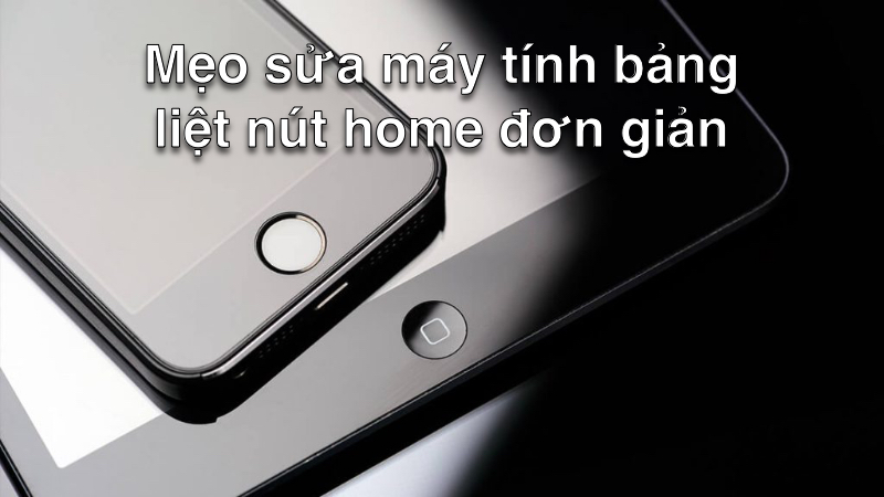 Mẹo sửa máy tính bảng liệt nút home đơn giản