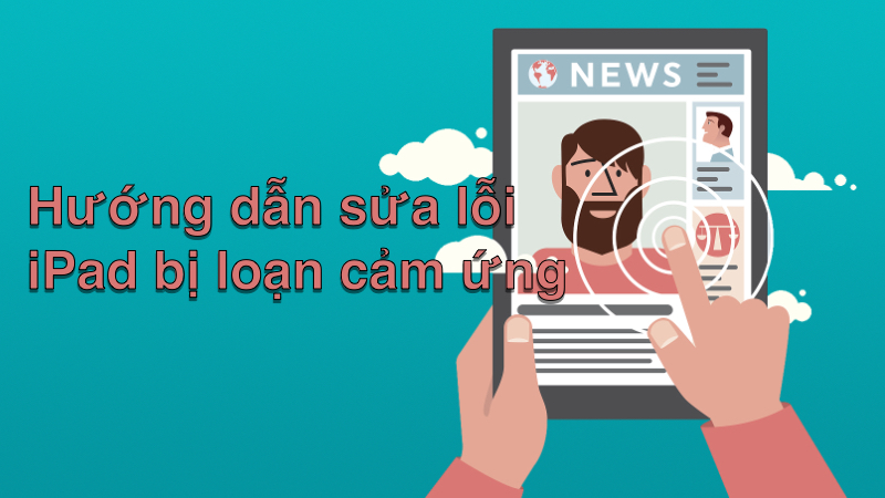 Hướng dẫn sửa lỗi iPad bị loạn cảm ứng