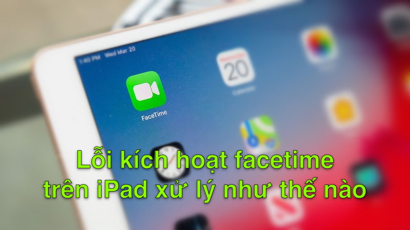 Lỗi kích hoạt FaceTime trên iPad xử lý như thế nào?