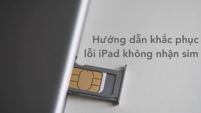 Hướng dẫn khắc phục hiệu quả lỗi iPad không nhận sim