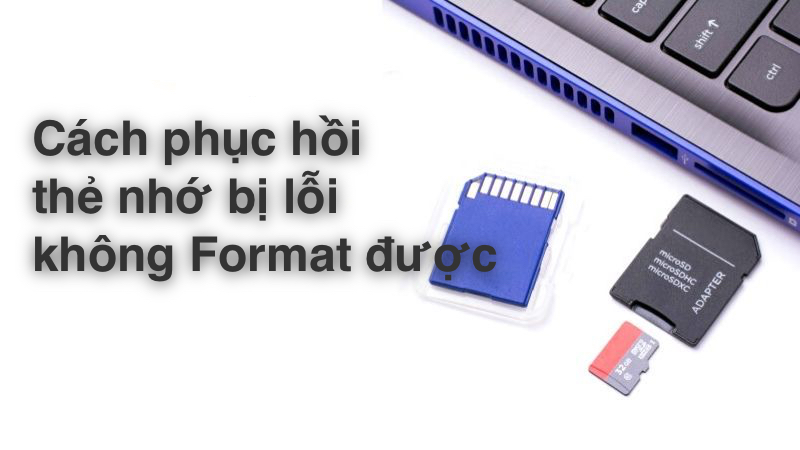 Cách phục hồi thẻ nhớ bị lỗi không Format được