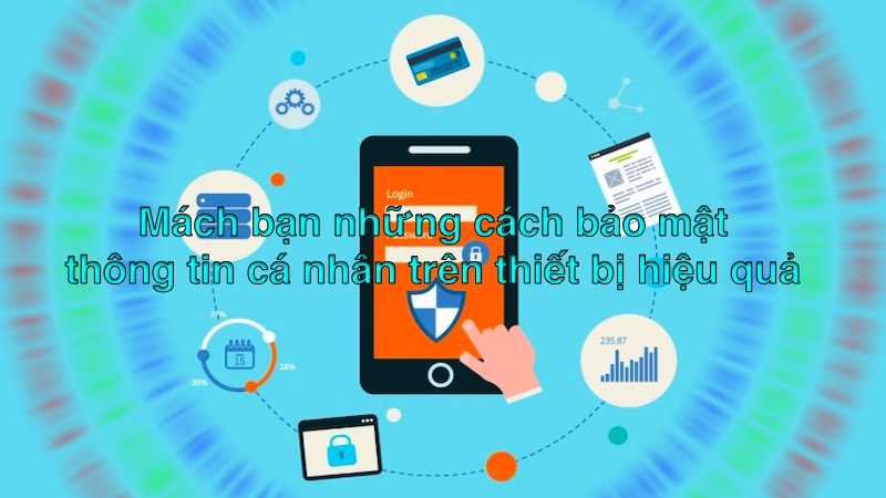 Mách bạn những cách bảo mật thông tin cá nhân trên thiết bị hiệu quả