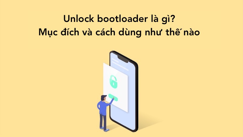 Unlock bootloader là gì? Mục đích và cách dùng như thế nào