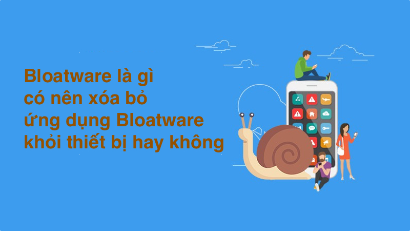 Có nên xóa bỏ ứng dụng Bloatware khỏi thiết bị hay không