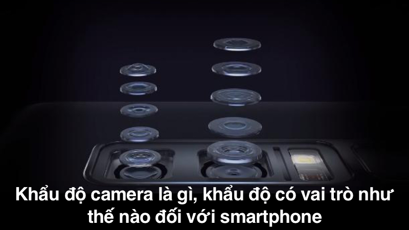 Khẩu độ camera là gì? Khẩu độ có vai trò như thế nào đối với smartphone