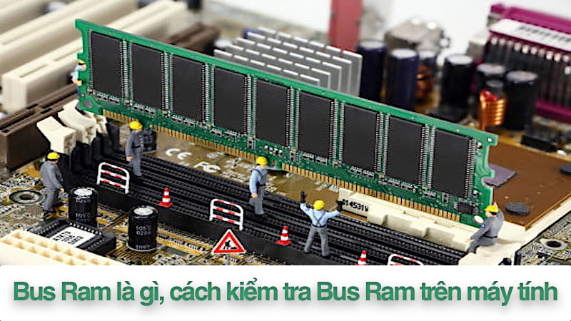 Bus Ram là gì? Cách kiểm tra Bus Ram trên máy tính