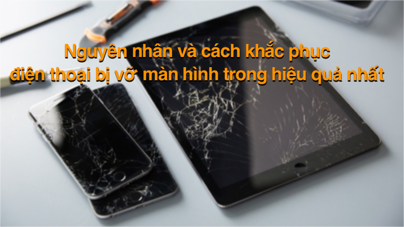 Nguyên nhân và cách khắc phục điện thoại bị vỡ màn hình trong hiệu quả nhất