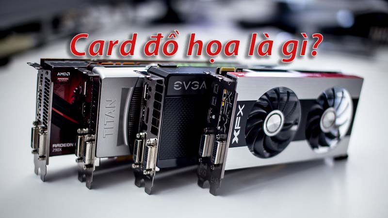 Card đồ họa là gì? Phân loại card đồ họa