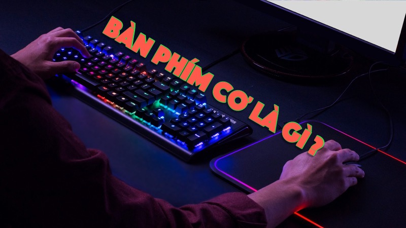 Bàn phím cơ là gì? Vì sao bàn phím cơ lại tốt hơn bàn phím thường?