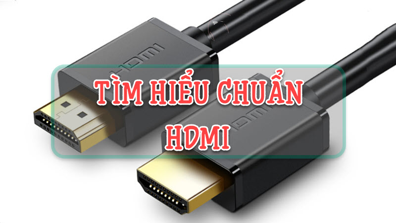 Chuẩn HDMI là gì? Các chuẩn HDMI thông dụng hiện nay