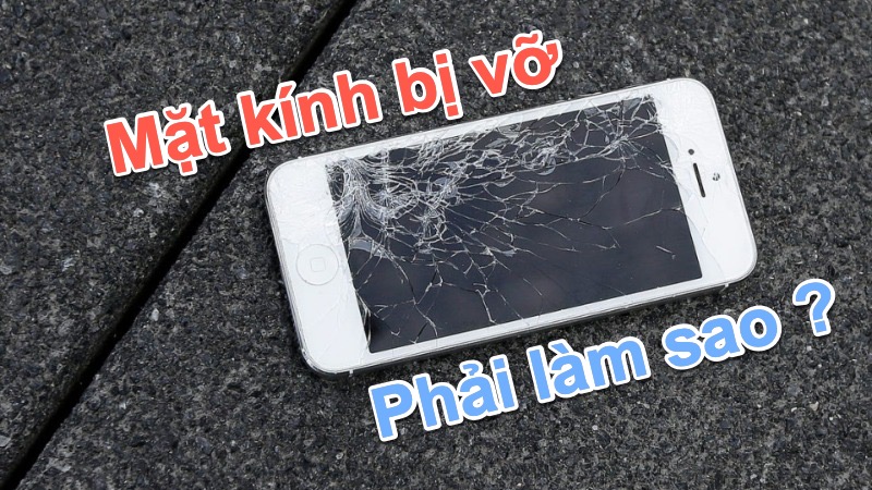 Vỡ mặt kính điện thoại phải làm sao để khắc phục?