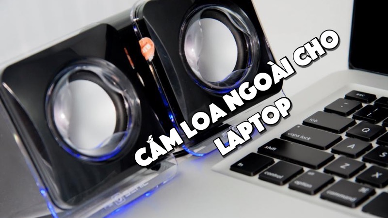 Cắm loa ngoài vào laptop không nghe được – Giải quyết thế nào?