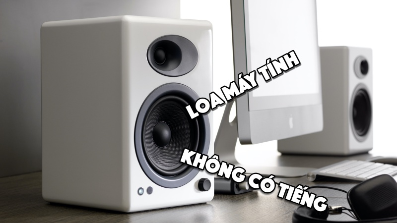 Những cách khắc phục lỗi loa máy tính không có tiếng cập nhật mới nhất năm 2020