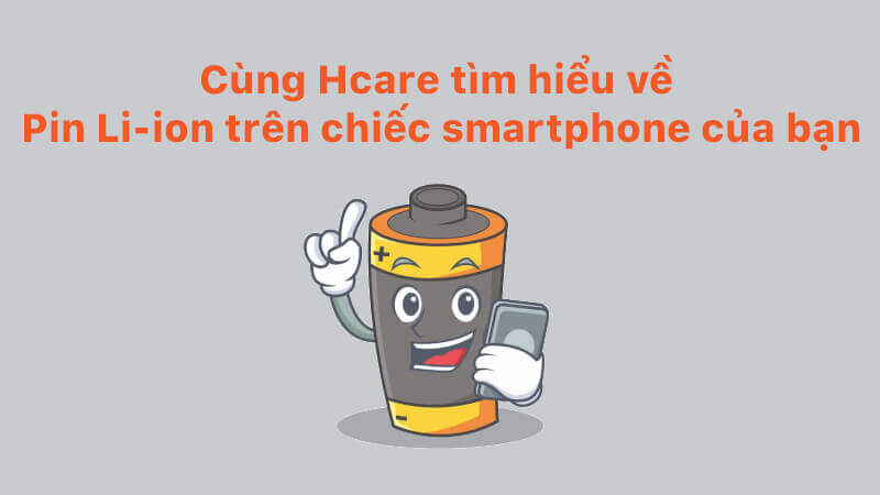 Cùng Hcare tìm hiểu về Pin Li-ion trên chiếc smartphone của bạn