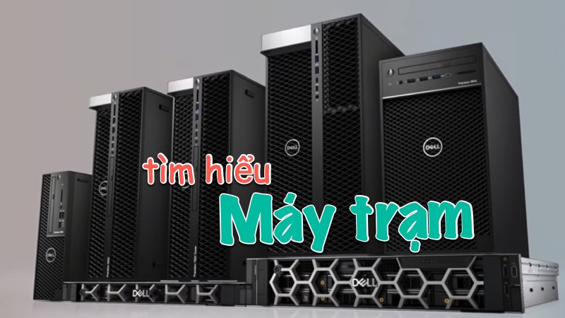 Máy trạm là gì? Đặc điểm nổi bật của máy trạm không phải ai cũng biết