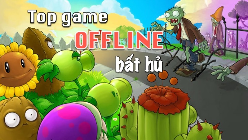 Top 10 game offline bất tử với thời gian vẫ chưa có dấu hiệu hạ nhiệt