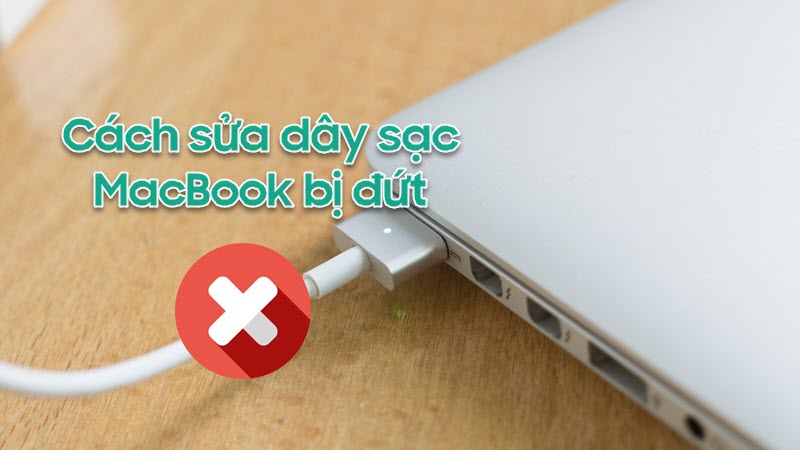 Dây sạc Macbook bị đứt sửa như thế nào để không phải mua mới?