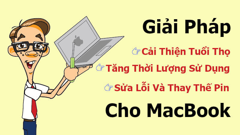 Giải pháp cải thiện tuổi thọ, tăng thời lượng sử dụng, sửa lỗi và thay thế pin cho Macbook