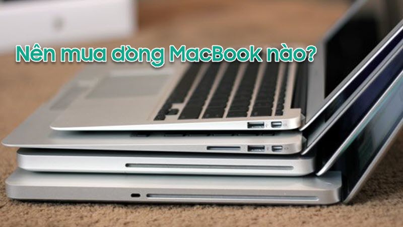 Nên mua Macbook loại nào thì tốt nhất? - Bạn đã biết chưa?