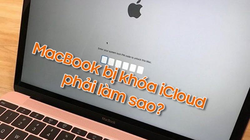 Khi Macbook bị khóa iCloud phải xử lý làm thế nào?