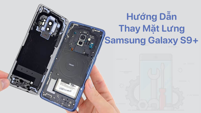Hướng dẫn thay mặt lưng Samsung Galaxy S9+