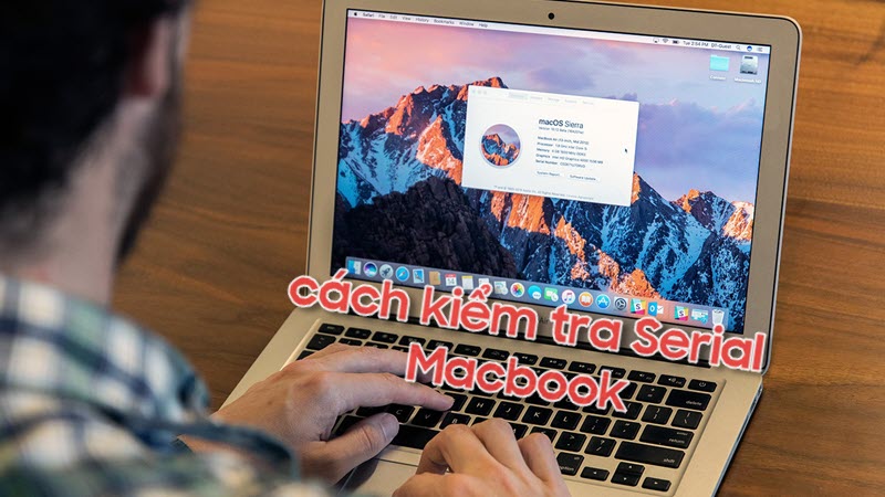 Hướng dẫn cách kiểm tra Serial Macbook chính xác nhất