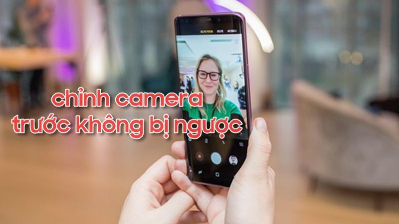 Cách chỉnh Camera trước không bị ngược cực đơn giản