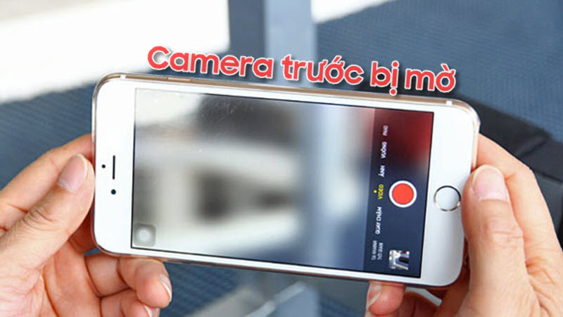 Camera trước bị mờ phải khắc phục như thế nào?