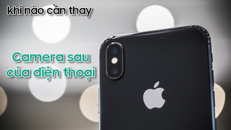 Giải đáp thắc mắc khi nào cần thay Camera sau của điện thoại