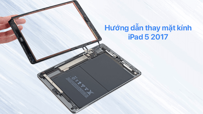 Hướng dẫn thay mặt kính iPad 5 (2017) tại nhà