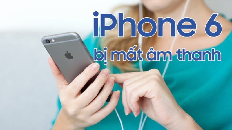 Khắc phục lỗi iPhone 6 bị mất âm thanh