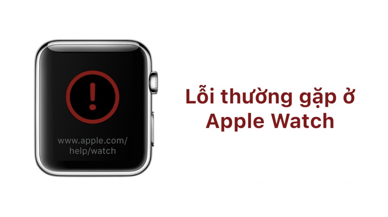 Cảnh báo lỗi thường gặp ở Apple Watch và cách khắc phục hiệu quả