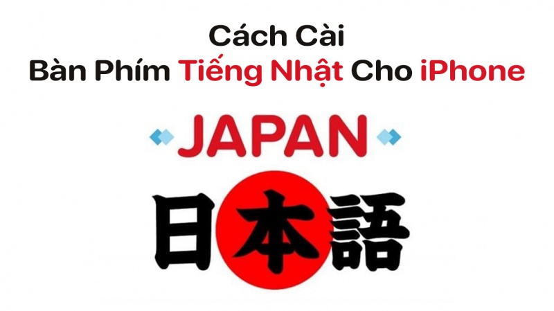 Hướng dẫn cách cài bàn phím tiếng Nhật cho iPhone đơn giản